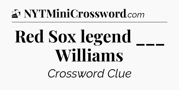 Red Sox legend ___ Williams - Daily Themed Classic Crossword
