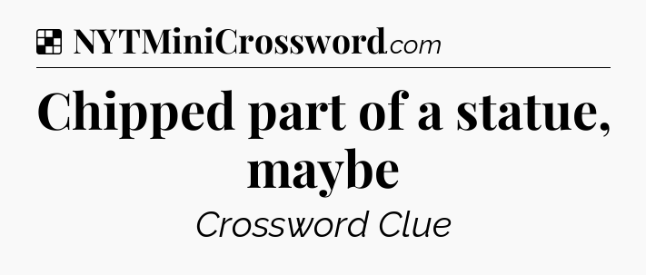 Solution: Chipped part of a statue, maybe - NYT Crossword