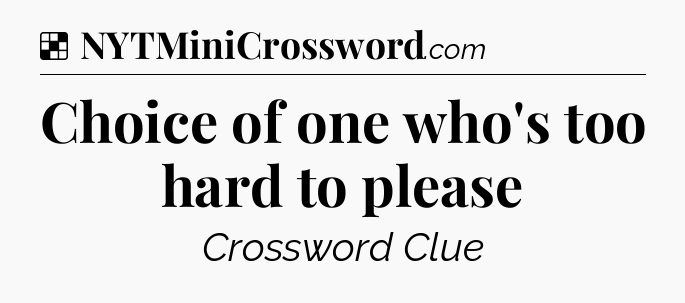 Solution: Choice of one who's too hard to please - NYT Crossword