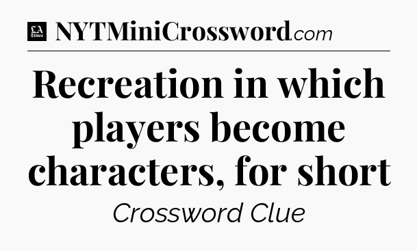 Recreation in which players become characters, for short - LA Times Crossword