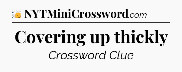 Covering up thickly - 7 Little Words