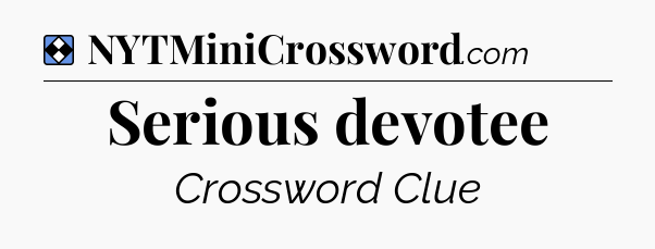 Solution: Serious devotee - NYT Mini Crossword