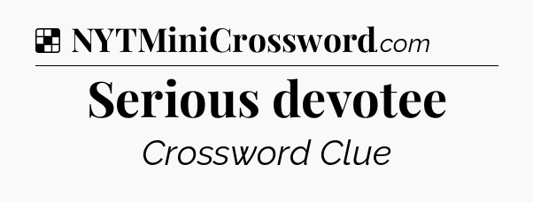 Solution: Serious devotee - NYT Crossword