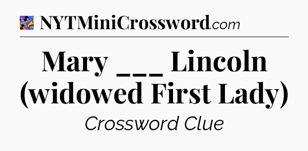 Mary ___ Lincoln (widowed First Lady) Crossword Clue