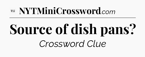 Source of dish pans - WSJ Crossword