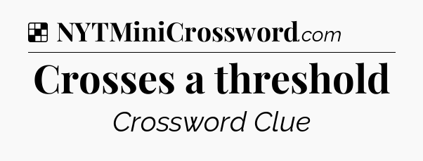 Solution: Crosses a threshold - NYT Crossword