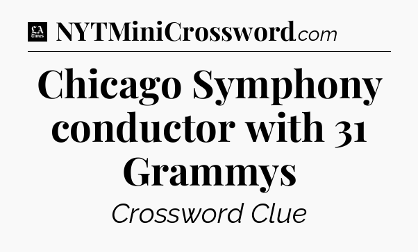 Chicago Symphony conductor with 31 Grammys - LA Times Crossword