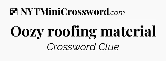 Solution: Oozy roofing material - NYT Crossword
