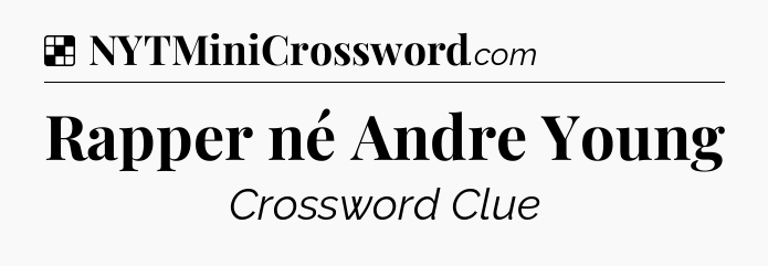 Solution: Rapper né Andre Young - NYT Crossword