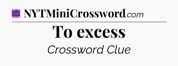 To excess - Thomas Joseph Crossword