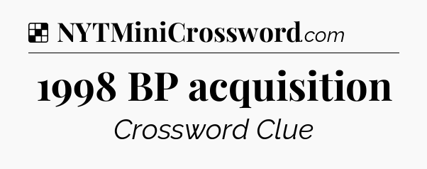 Solution: 1998 BP acquisition - NYT Crossword