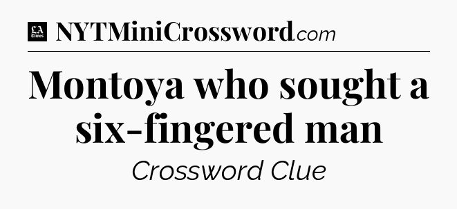 Montoya who sought a six-fingered man - LA Times Crossword