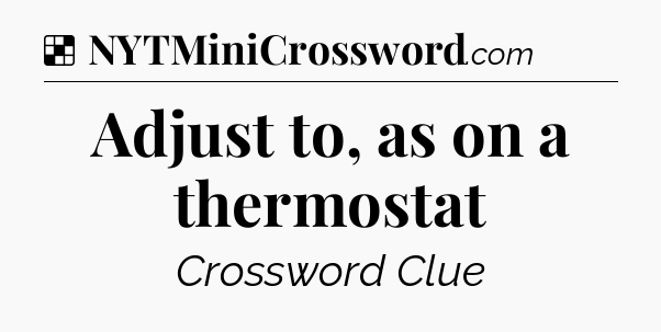 Solution: Adjust to, as on a thermostat - NYT Crossword
