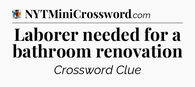 Laborer needed for a bathroom renovation Crossword Clue
