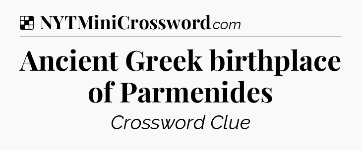Solution: Ancient Greek birthplace of Parmenides - NYT Crossword