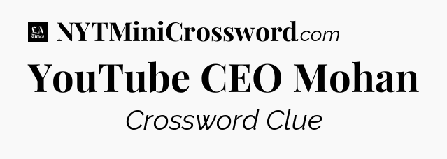 YouTube CEO Mohan - LA Times Crossword