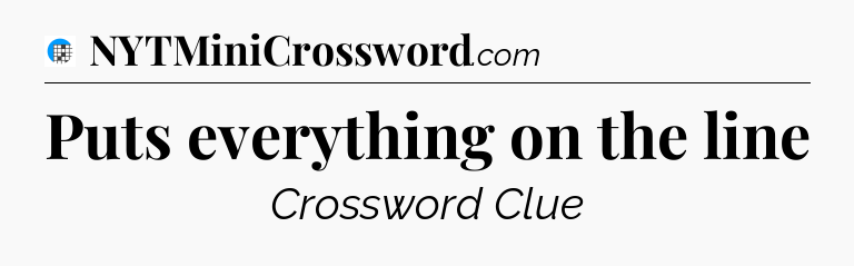 Puts everything on the line Crossword Clue