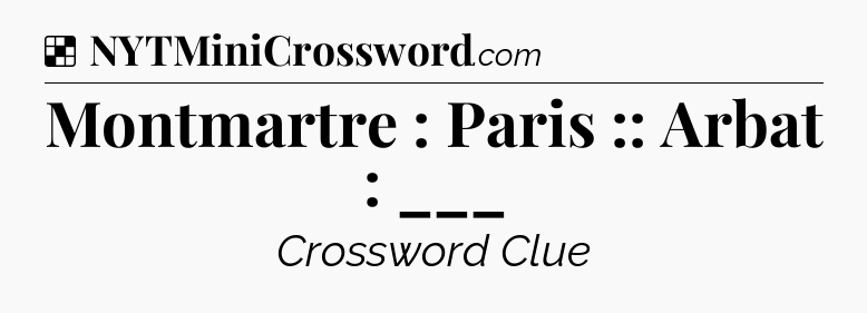 Solution: Montmartre : Paris :: Arbat : ___ - NYT Crossword