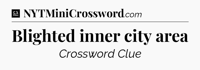 Blighted inner city area - LA Times Crossword