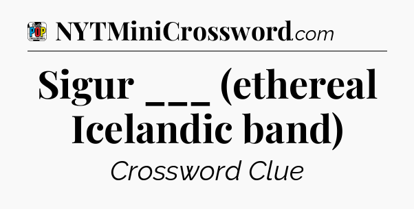 Sigur ___ (ethereal Icelandic band) Crossword Clue