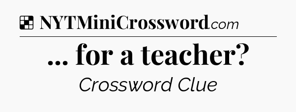 Solution: ... for a teacher - NYT Crossword