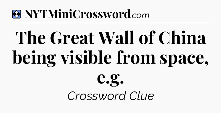 Solution: The Great Wall of China being visible from space, e.g - NYT Mini Crossword