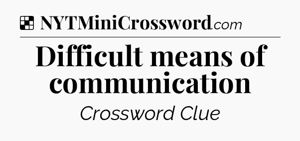 Solution: Difficult means of communication - NYT Crossword