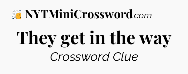 They get in the way - 7 Little Words