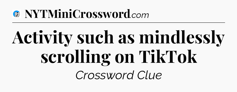 Activity such as mindlessly scrolling on TikTok Crossword Clue