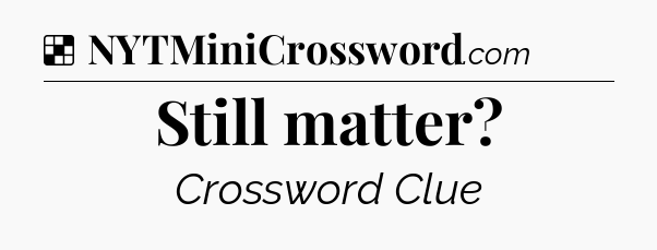 Solution: Still matter - NYT Crossword