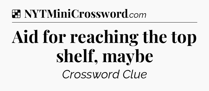 Solution: Aid for reaching the top shelf, maybe - NYT Crossword