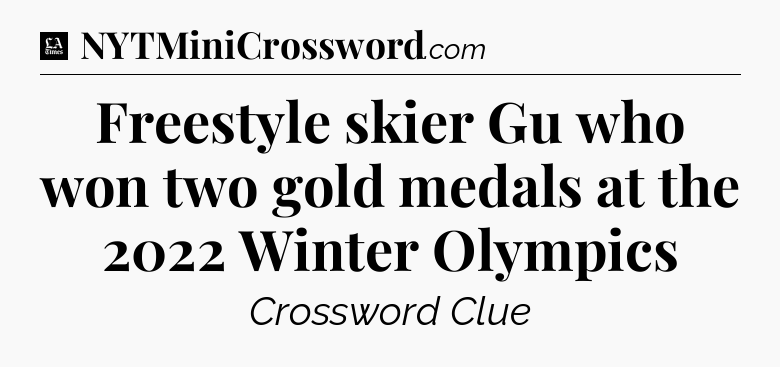Freestyle skier Gu who won two gold medals at the 2022 Winter Olympics - LA Times Crossword