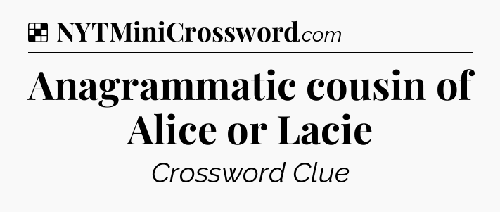 Solution: Anagrammatic cousin of Alice or Lacie - NYT Crossword