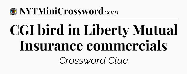 CGI bird in Liberty Mutual Insurance commercials Crossword Clue