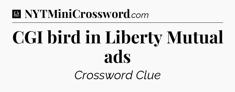CGI bird in Liberty Mutual ads - LA Times Crossword
