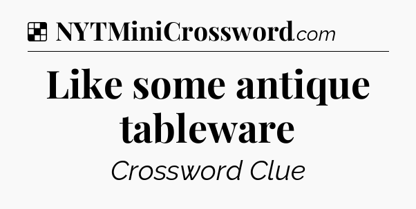 Solution: Like some antique tableware - NYT Crossword