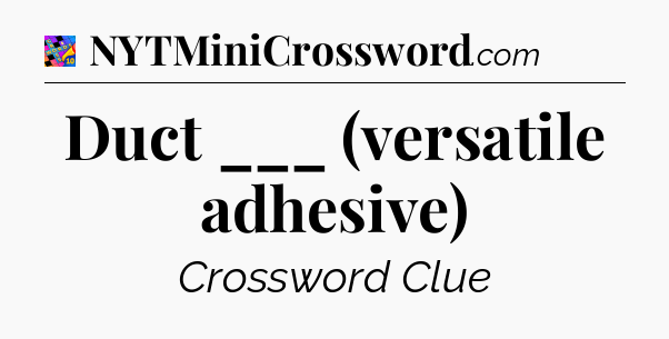 Duct ___ (versatile adhesive) Crossword Clue