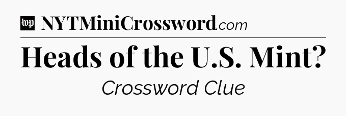 Heads of the U.S. Mint Crossword Clue