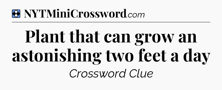 Solution: Plant that can grow an astonishing two feet a day - NYT Mini Crossword