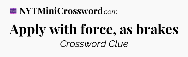 Apply with force, as brakes - Thomas Joseph Crossword