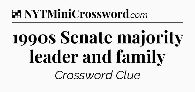 Solution: 1990s Senate majority leader and family - NYT Crossword