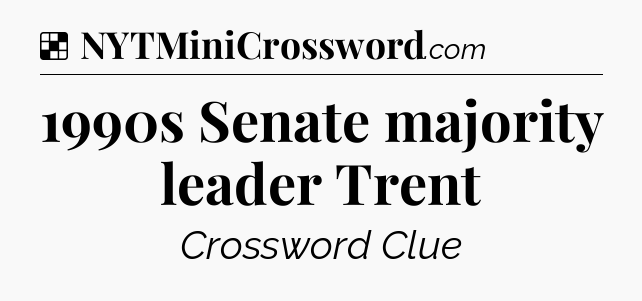 Solution: 1990s Senate majority leader Trent - NYT Crossword