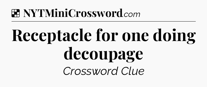 Solution: Receptacle for one doing decoupage - NYT Crossword