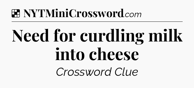 Solution: Need for curdling milk into cheese - NYT Crossword