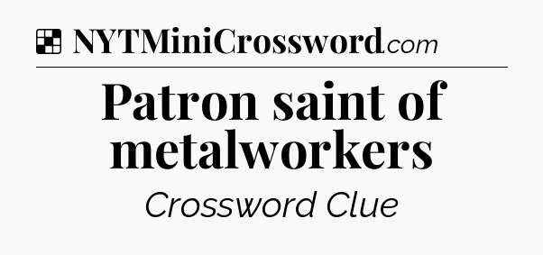 Solution: Patron saint of metalworkers - NYT Crossword