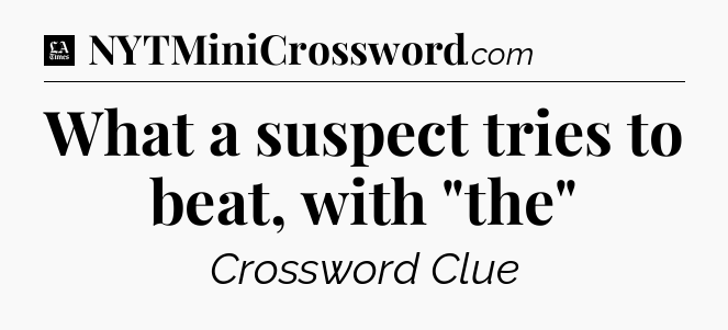 What a suspect tries to beat, with 