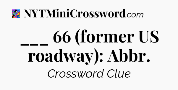 ___ 66 (former US roadway): Abbr Crossword Clue