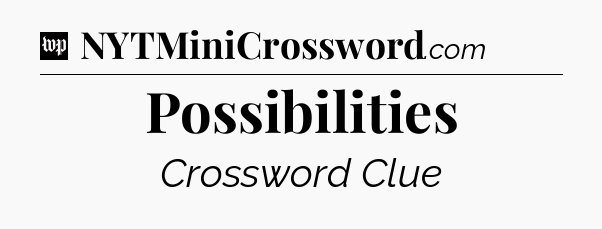 Possibilities Crossword Clue