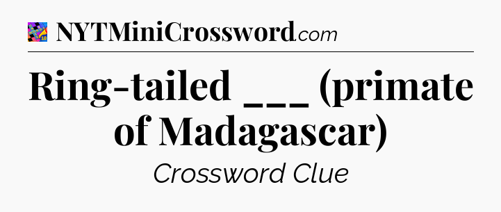 Ring-tailed ___ (primate of Madagascar) Crossword Clue