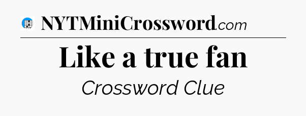 Like a true fan Crossword Clue